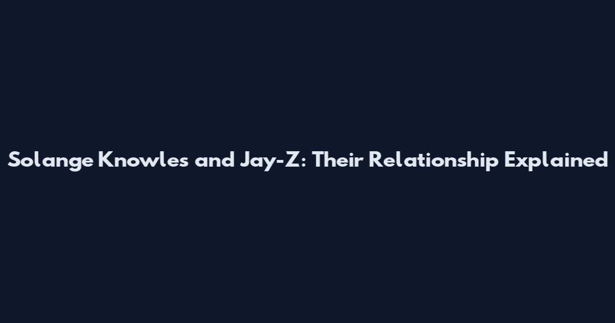 Solange Knowles and Jay-Z: Their Relationship Explained