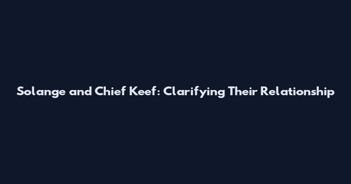 Solange and Chief Keef: Clarifying Their Relationship
