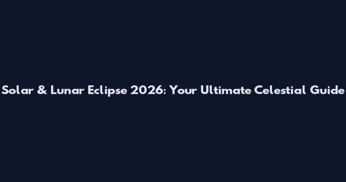 Solar & Lunar Eclipse 2026: Your Ultimate Celestial Guide