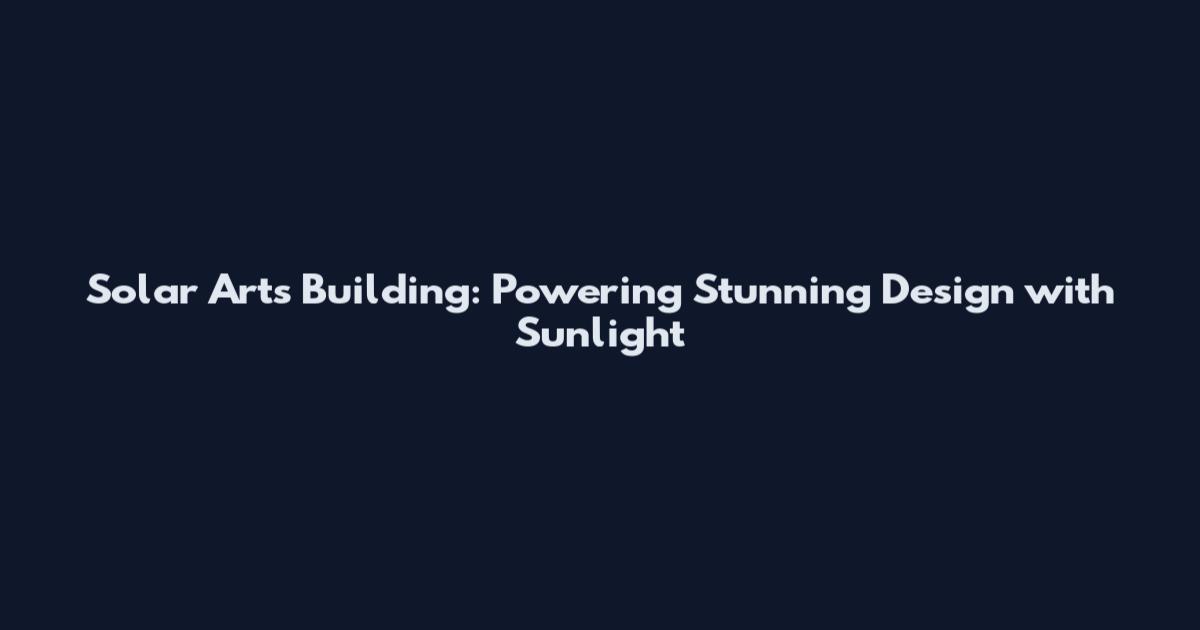 Solar Arts Building: Powering Stunning Design with Sunlight