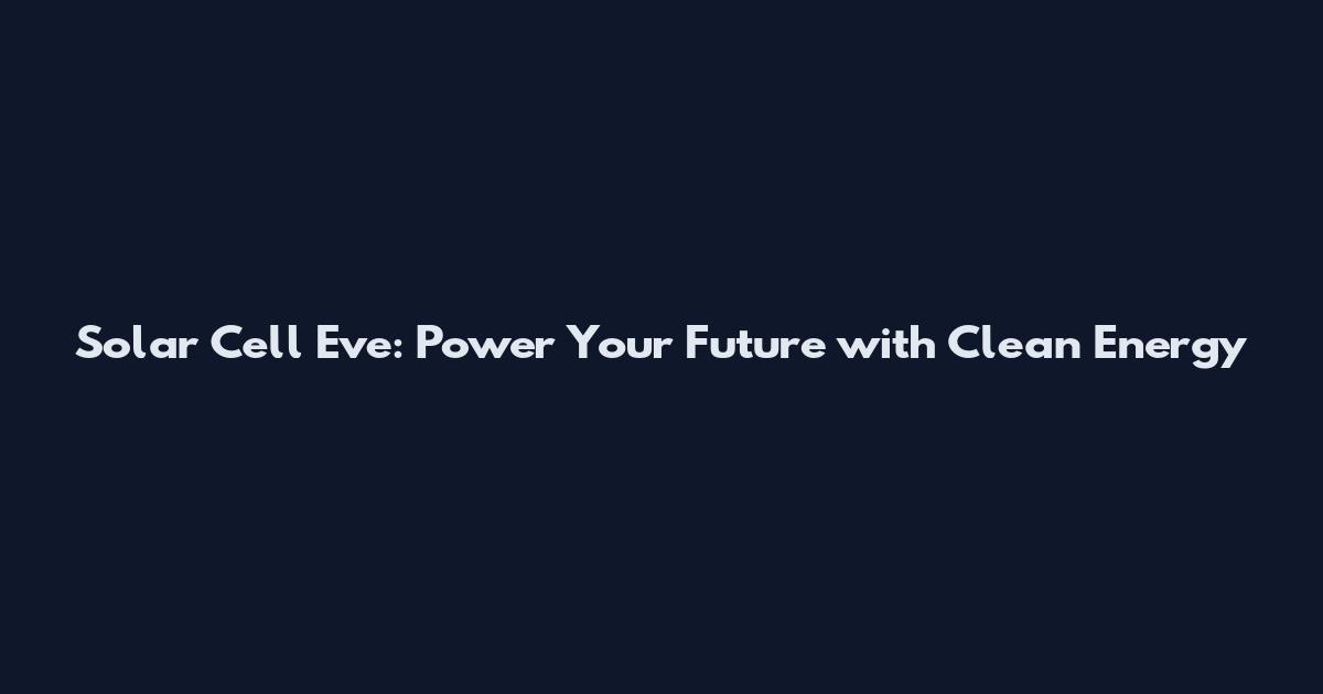 Solar Cell Eve: Power Your Future with Clean Energy