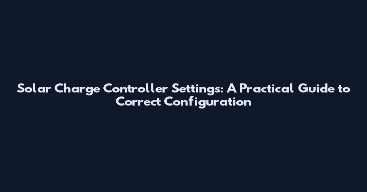 Solar Charge Controller Settings: A Practical Guide to Correct Configuration