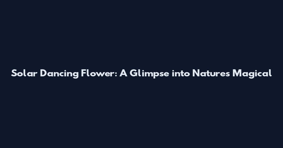 Solar Dancing Flower: A Glimpse into Nature's Magical