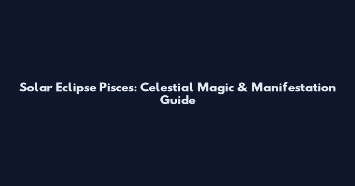 Solar Eclipse Pisces: Celestial Magic & Manifestation Guide