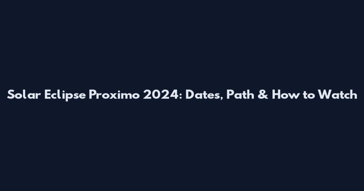 Solar Eclipse Proximo 2024: Dates, Path & How to Watch