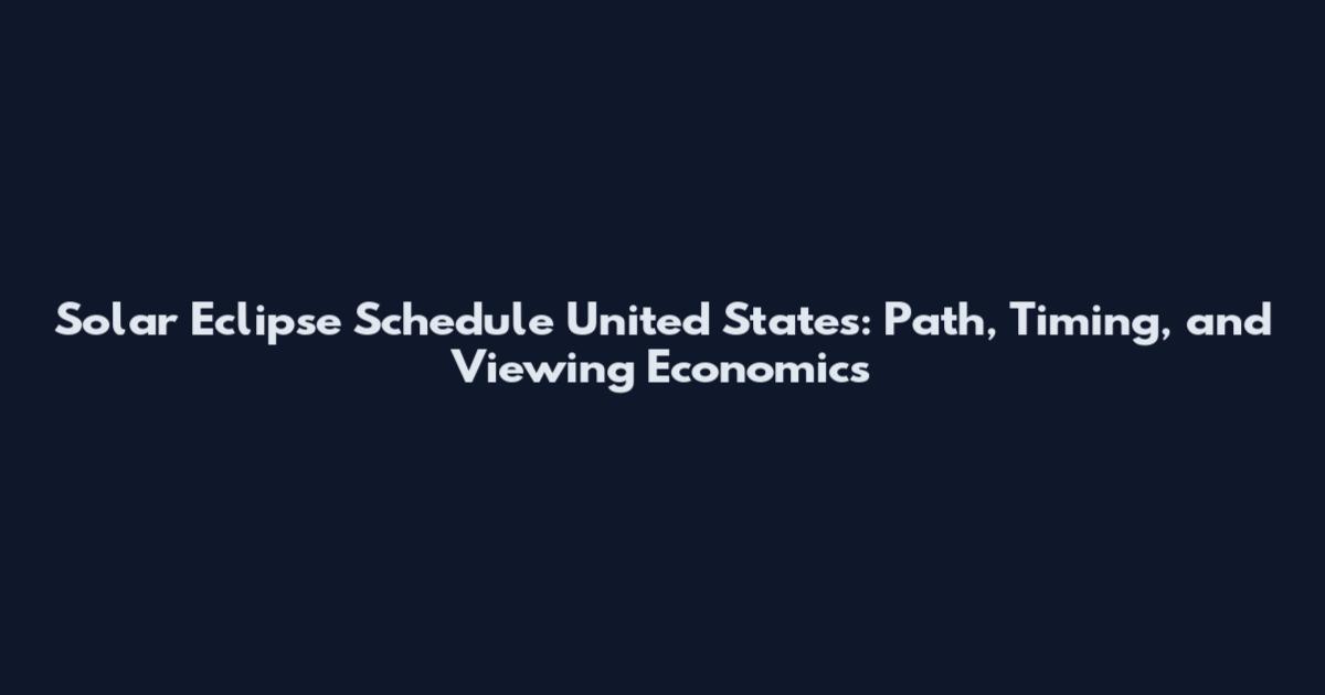 Solar Eclipse Schedule United States: Path, Timing, and Viewing Economics