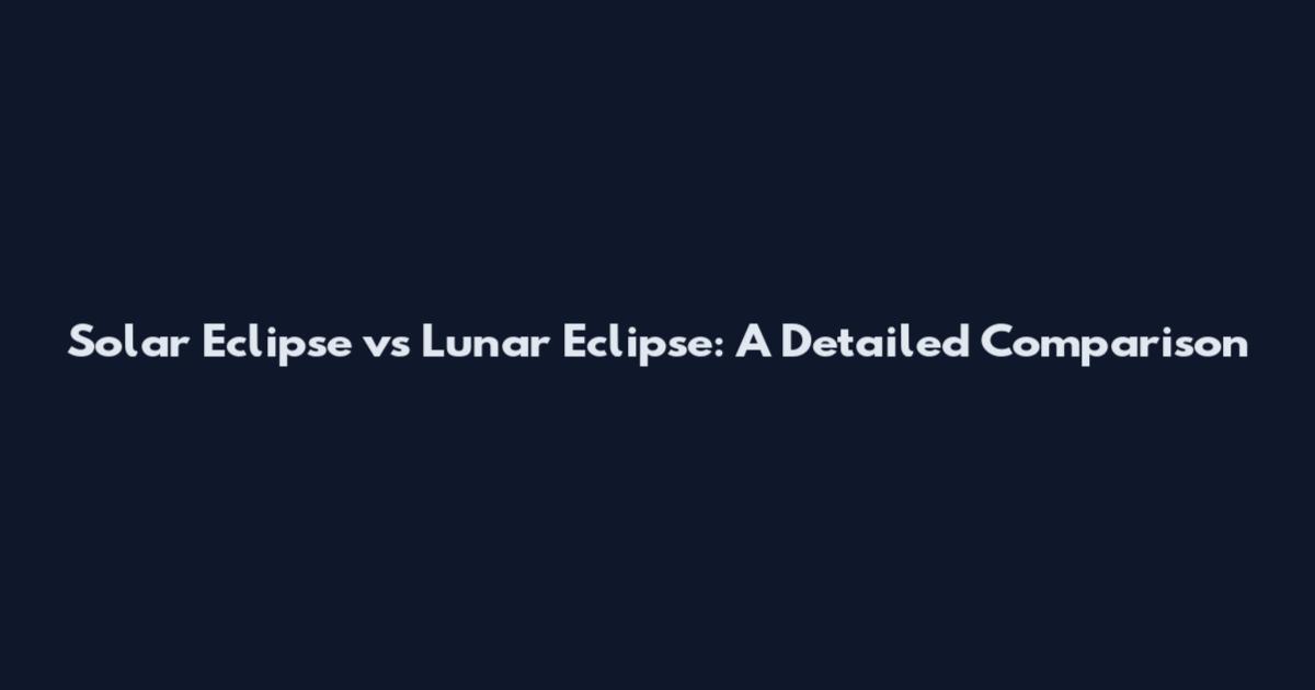 Solar Eclipse vs Lunar Eclipse: A Detailed Comparison
