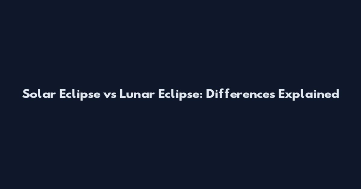 Solar Eclipse vs Lunar Eclipse: Differences Explained