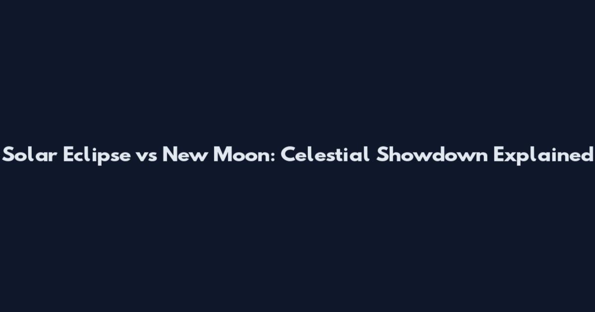 Solar Eclipse vs New Moon: Celestial Showdown Explained
