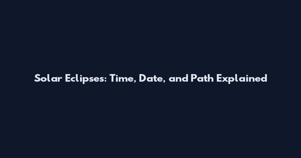 Solar Eclipses: Time, Date, and Path Explained