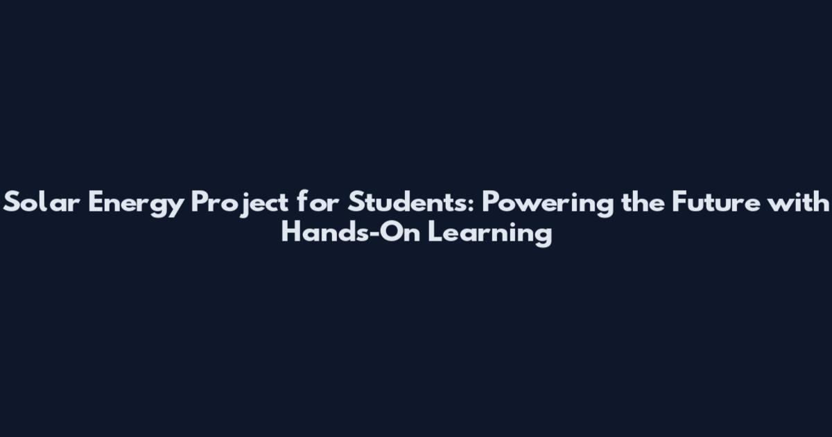 Solar Energy Project for Students: Powering the Future with Hands-On Learning