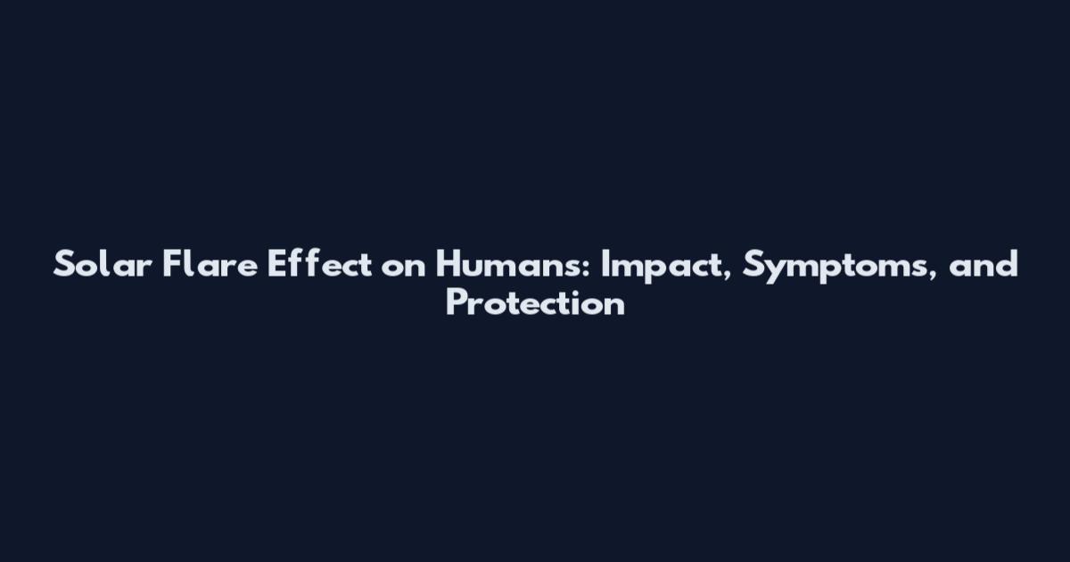 Solar Flare Effect on Humans: Impact, Symptoms, and Protection