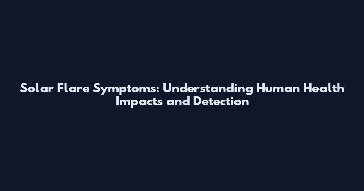 Solar Flare Symptoms: Understanding Human Health Impacts and Detection