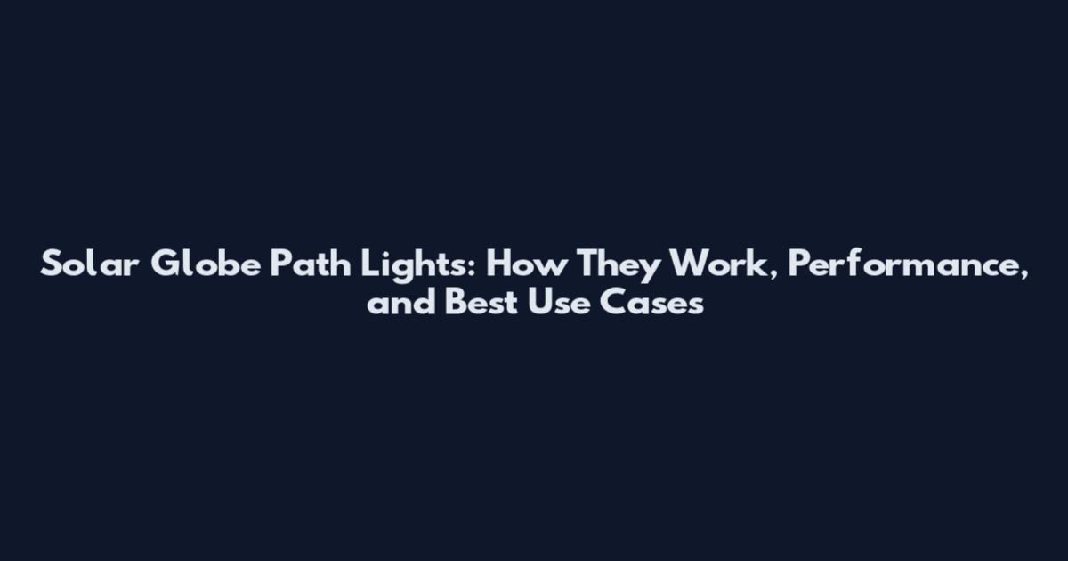 Solar Globe Path Lights: How They Work, Performance, and Best Use Cases