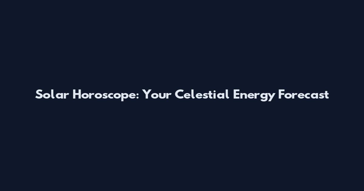 Solar Horoscope: Your Celestial Energy Forecast