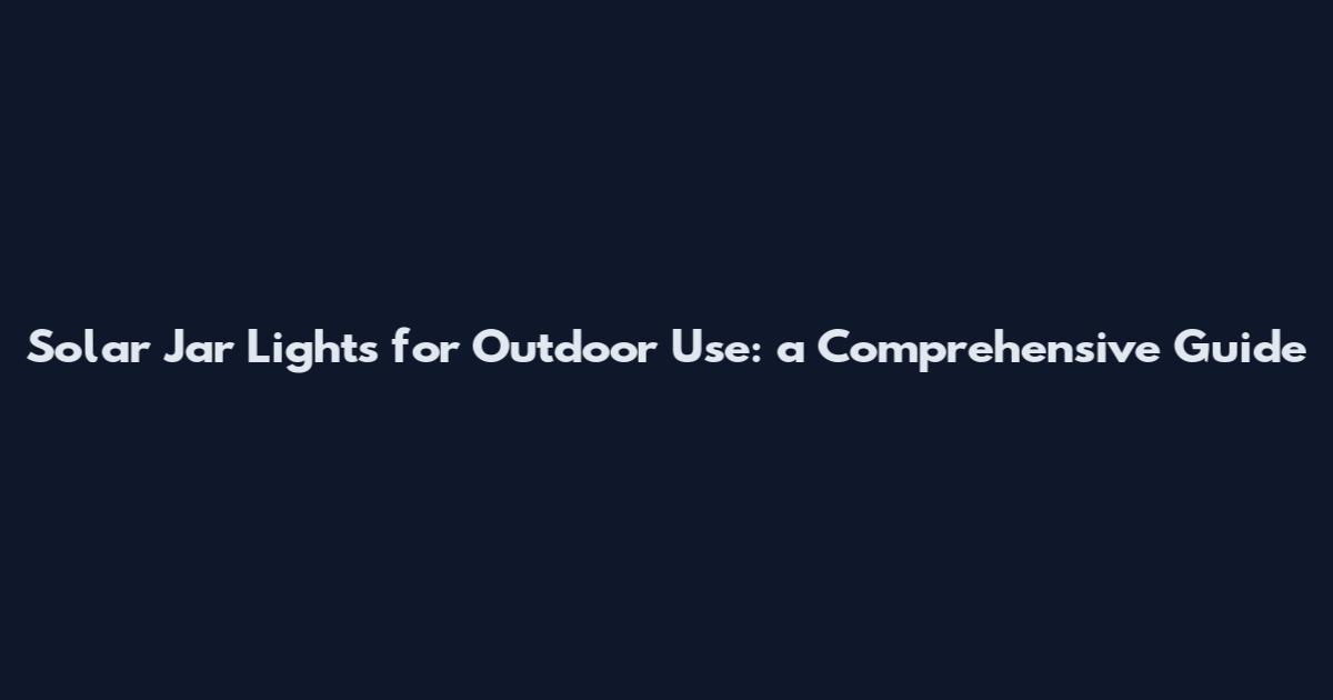 Solar Jar Lights for Outdoor Use: a Comprehensive Guide
