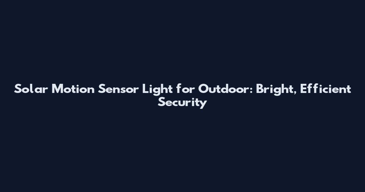 Solar Motion Sensor Light for Outdoor: Bright, Efficient Security
