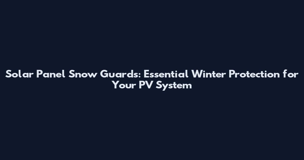 Solar Panel Snow Guards: Essential Winter Protection for Your PV System