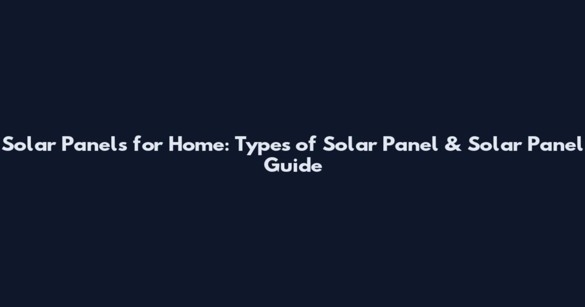 Solar Panels for Home: Types of Solar Panel & Solar Panel Guide