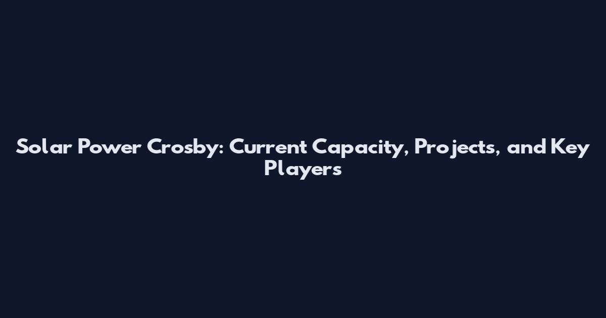 Solar Power Crosby: Current Capacity, Projects, and Key Players