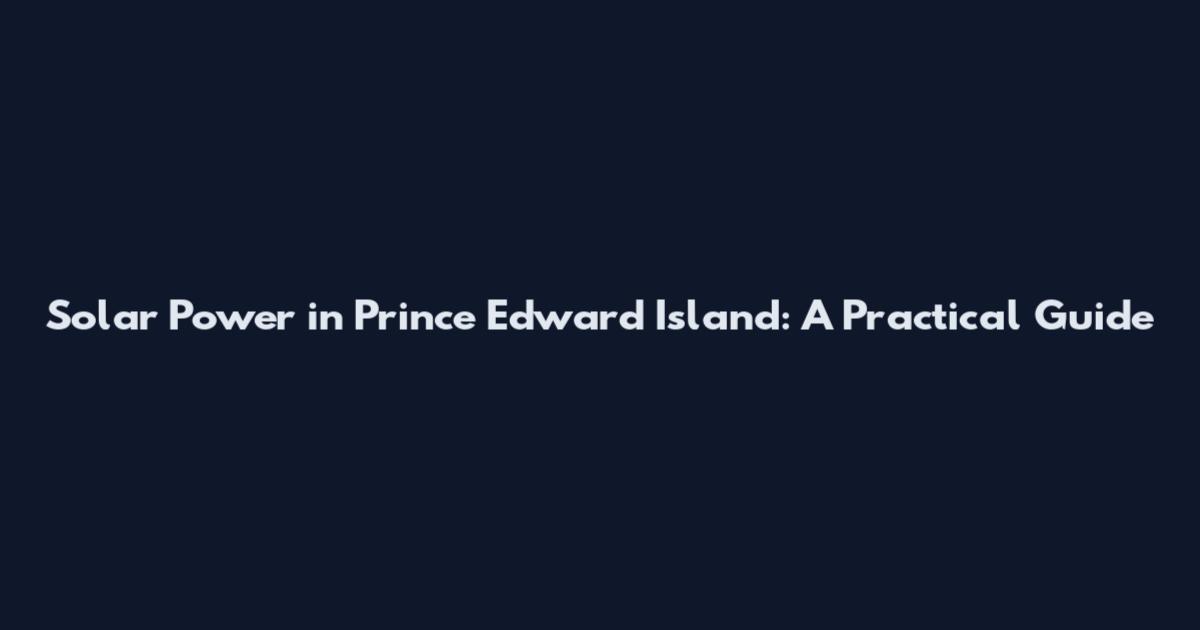 Solar Power in Prince Edward Island: A Practical Guide