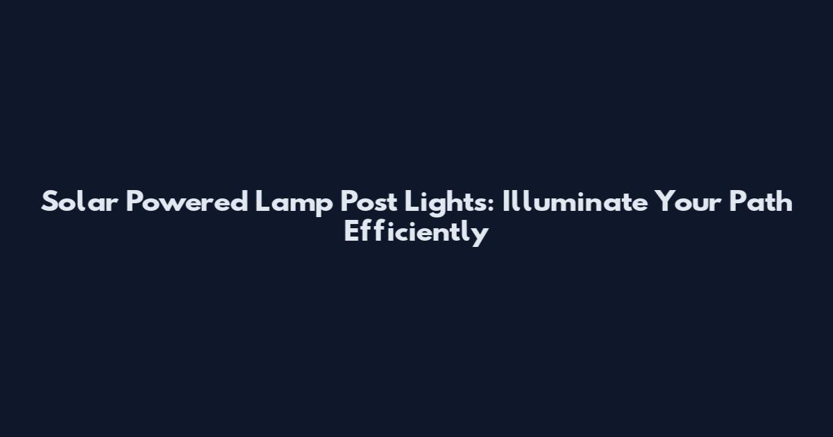 Solar Powered Lamp Post Lights: Illuminate Your Path Efficiently