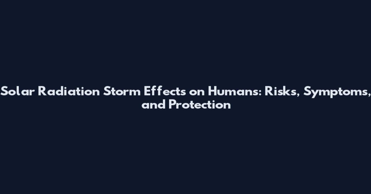 Solar Radiation Storm Effects on Humans: Risks, Symptoms, and Protection