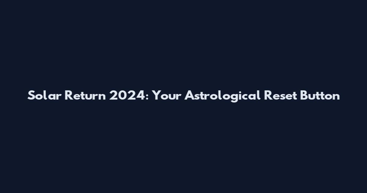 Solar Return 2024: Your Astrological Reset Button