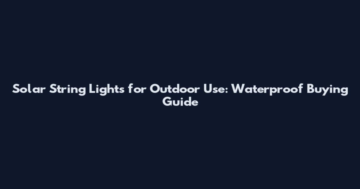 Solar String Lights for Outdoor Use: Waterproof Buying Guide