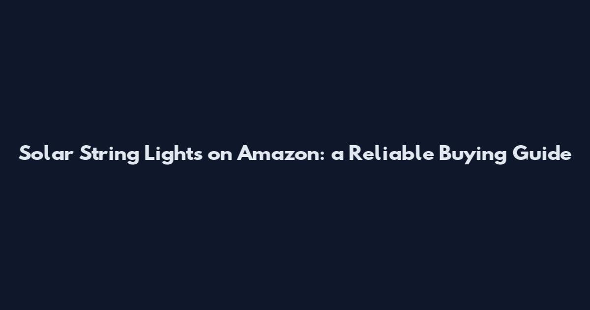 Solar String Lights on Amazon: a Reliable Buying Guide