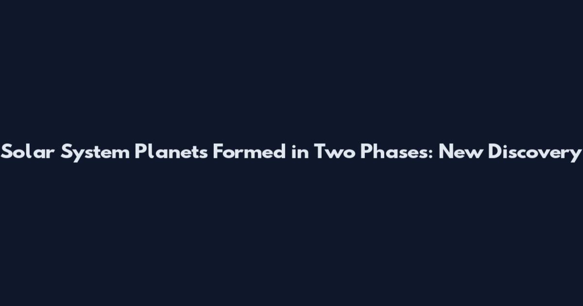 Solar System Planets Formed in Two Phases: New Discovery