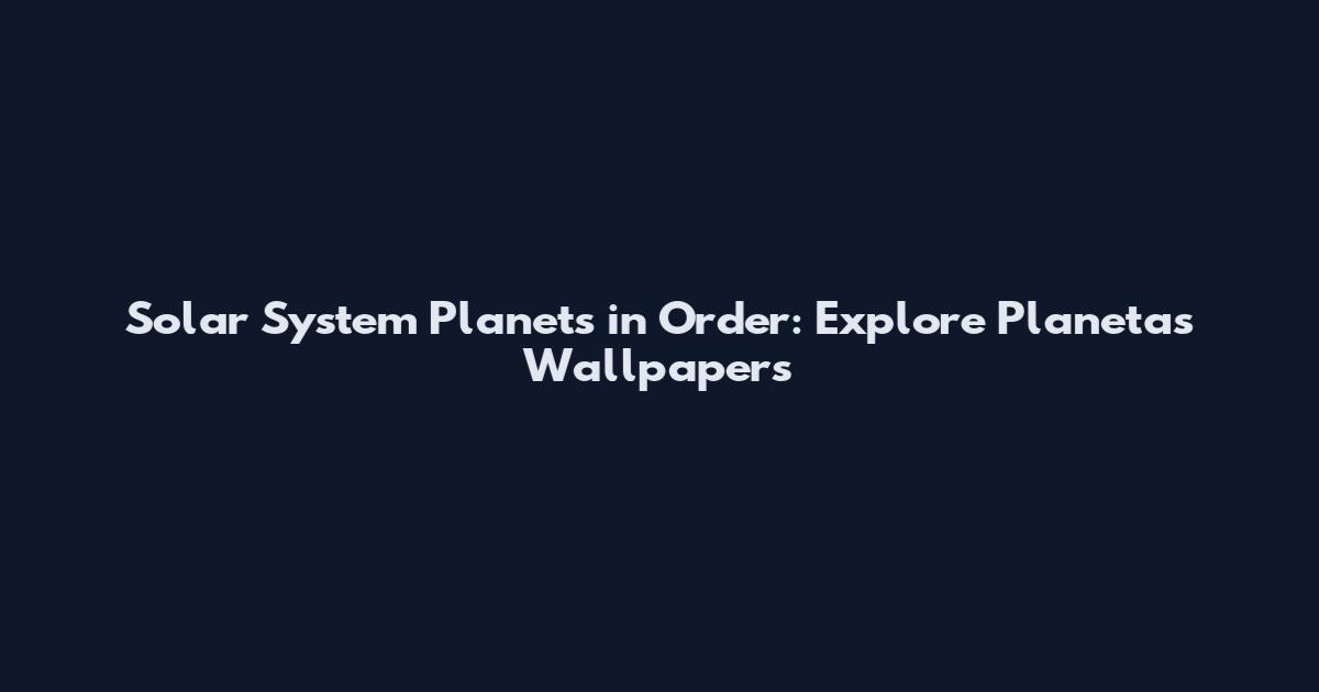 Solar System Planets in Order: Explore Planetas Wallpapers