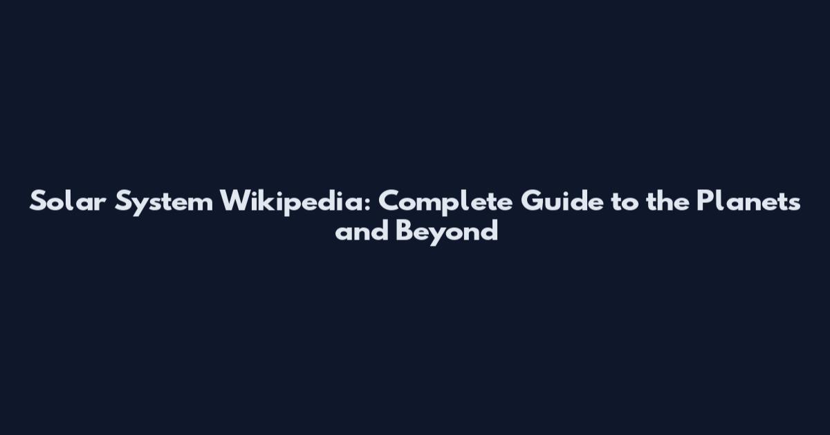 Solar System Wikipedia: Complete Guide to the Planets and Beyond