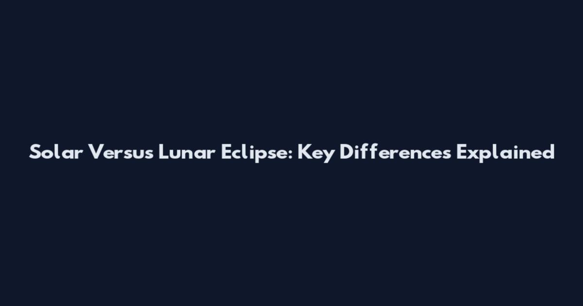 Solar Versus Lunar Eclipse: Key Differences Explained