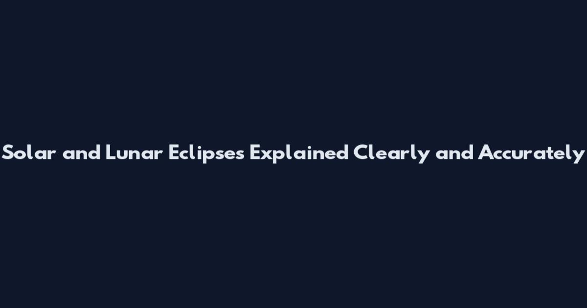 Solar and Lunar Eclipses Explained Clearly and Accurately