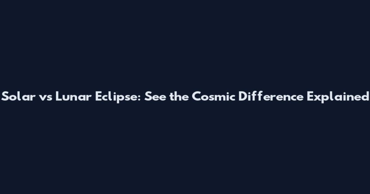 Solar vs Lunar Eclipse: See the Cosmic Difference Explained