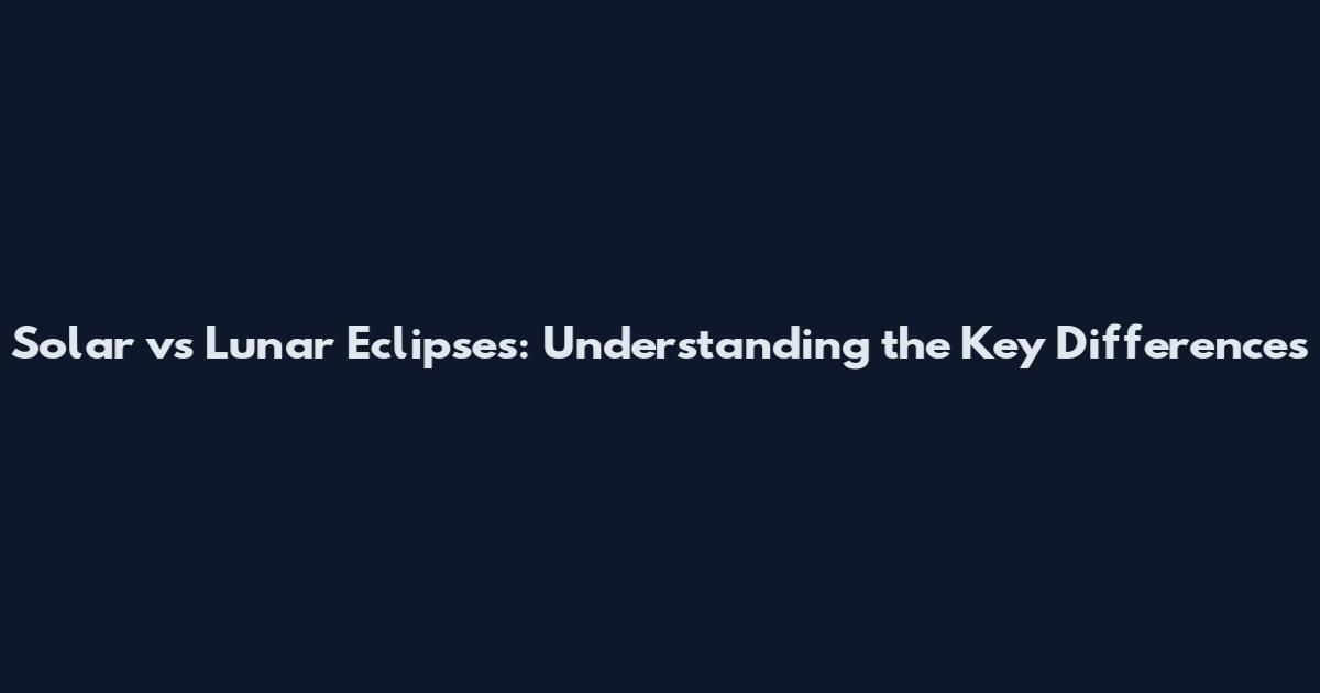 Solar vs Lunar Eclipses: Understanding the Key Differences