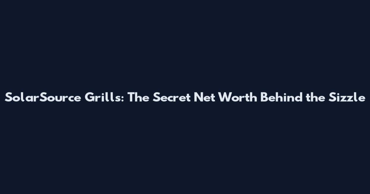 SolarSource Grills: The Secret Net Worth Behind the Sizzle
