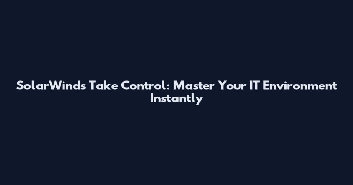 SolarWinds Take Control: Master Your IT Environment Instantly