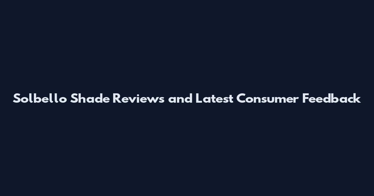Solbello Shade Reviews and Latest Consumer Feedback