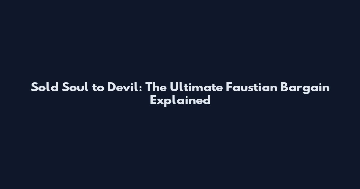 Sold Soul to Devil: The Ultimate Faustian Bargain Explained