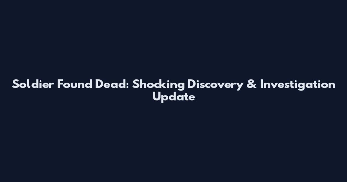 Soldier Found Dead: Shocking Discovery & Investigation Update