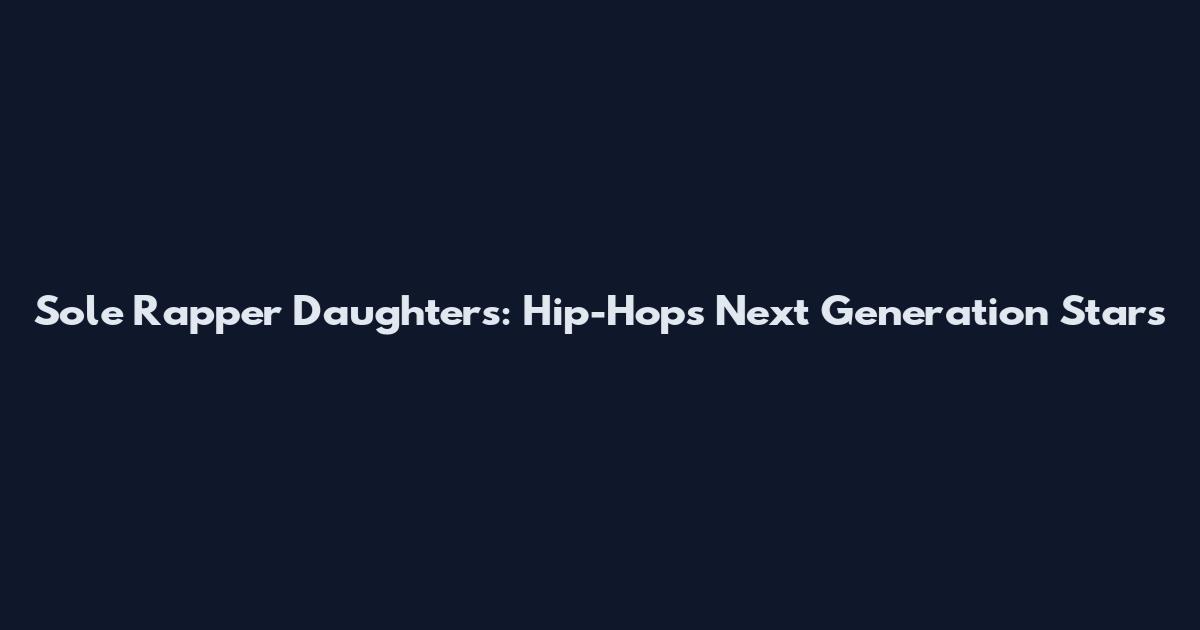 Sole Rapper Daughters: Hip-Hop's Next Generation Stars