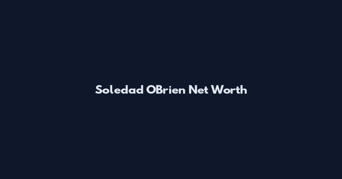 Soledad O'Brien Net Worth