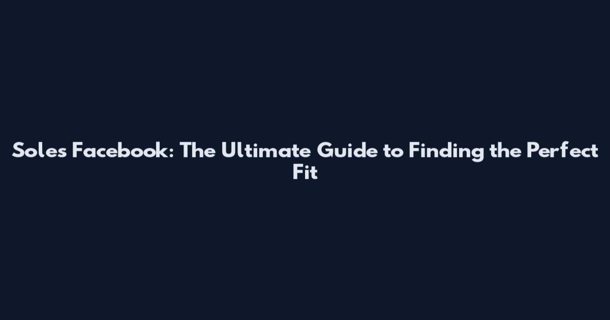 Soles Facebook: The Ultimate Guide to Finding the Perfect Fit