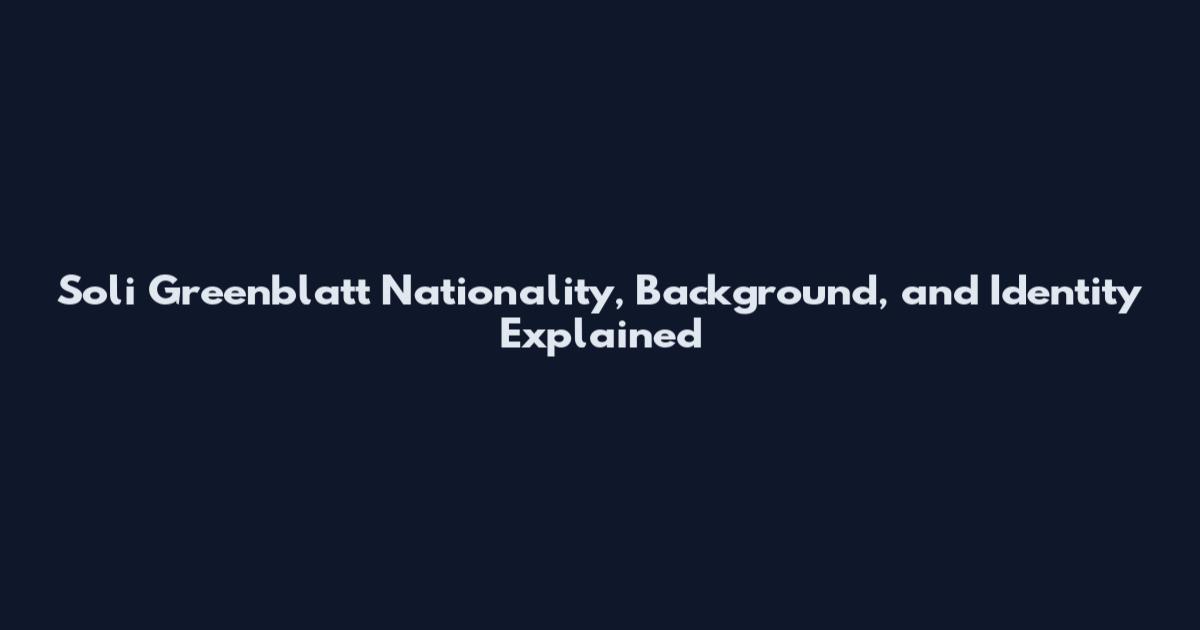 Soli Greenblatt Nationality, Background, and Identity Explained