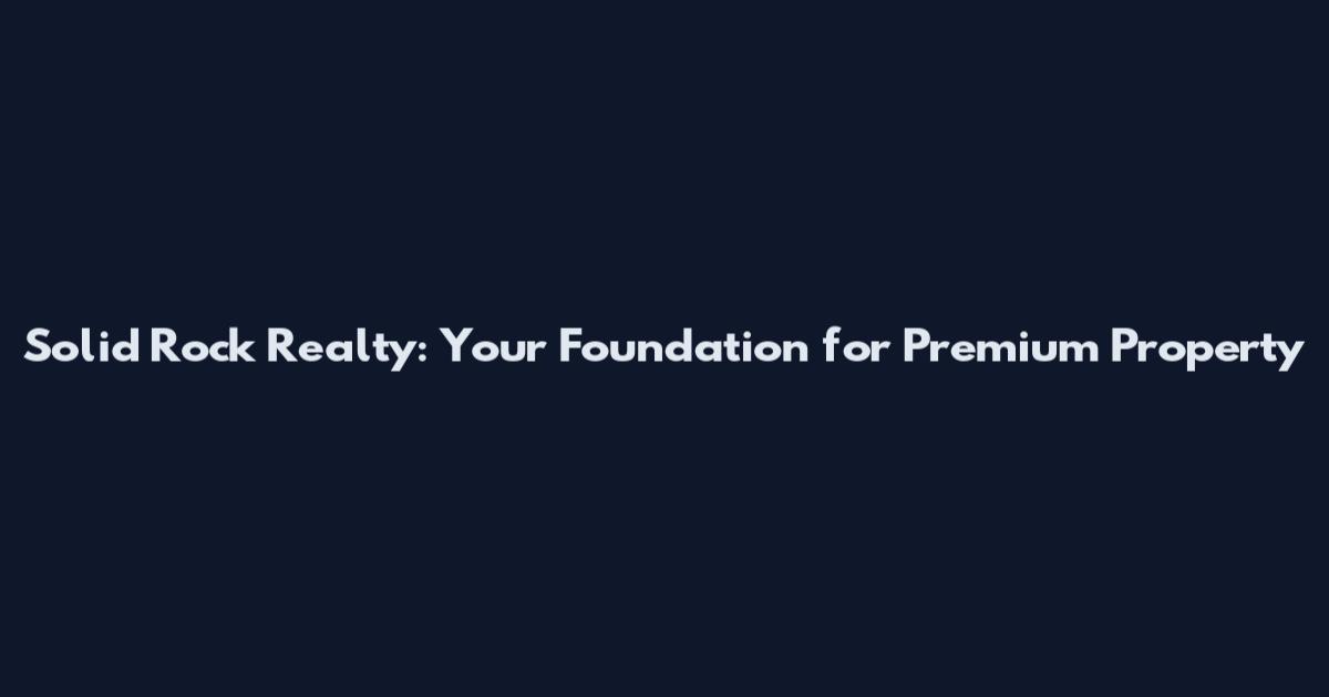 Solid Rock Realty: Your Foundation for Premium Property