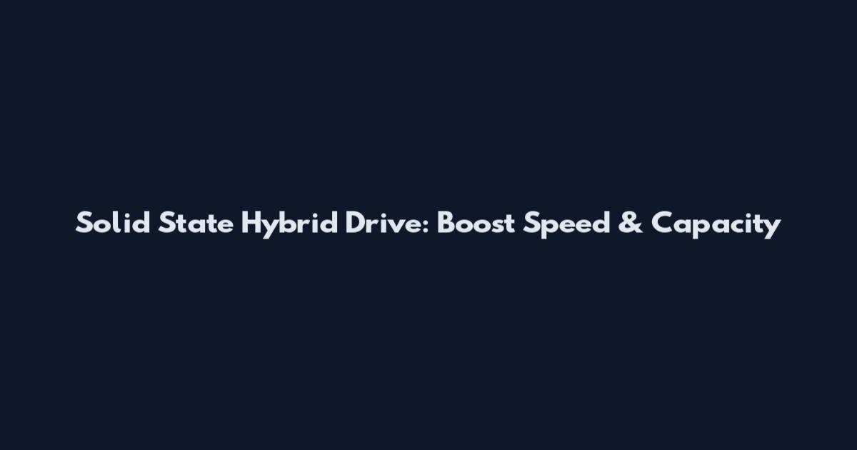 Solid State Hybrid Drive: Boost Speed & Capacity
