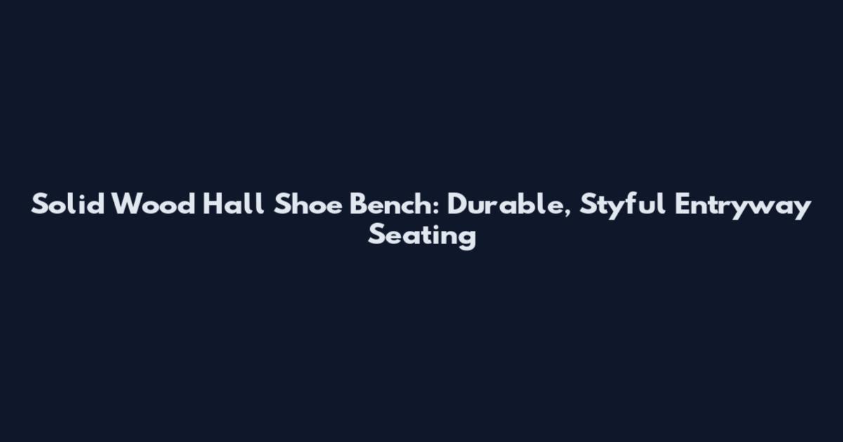 Solid Wood Hall Shoe Bench: Durable, Styful Entryway Seating