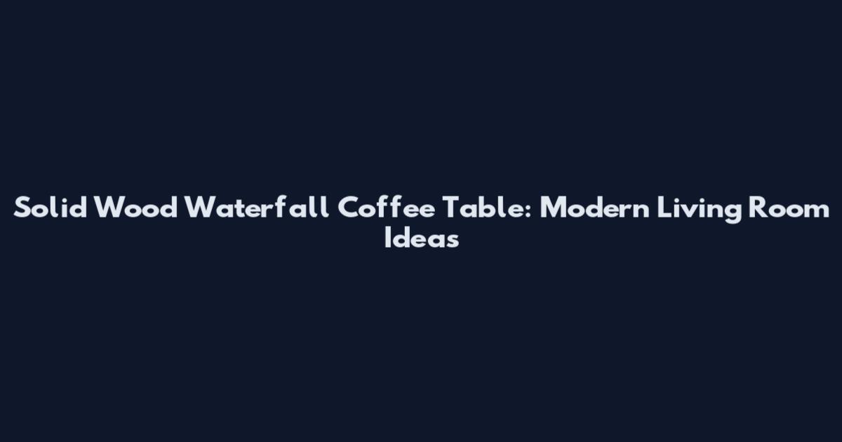 Solid Wood Waterfall Coffee Table: Modern Living Room Ideas